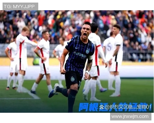 劳塔罗梅开二度助力国际米兰豪取胜利展现球队强大实力 劳塔罗梅开二度助力国际米兰豪取胜利展现球队强大实力